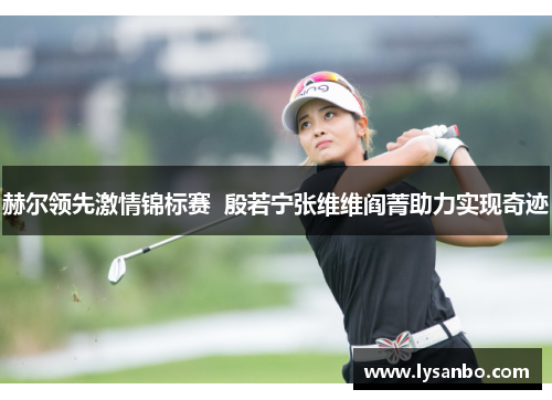 赫尔领先激情锦标赛  殷若宁张维维阎菁助力实现奇迹