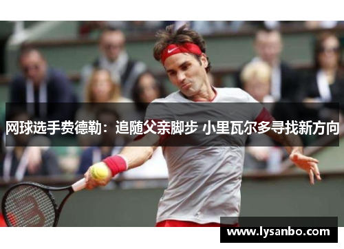 网球选手费德勒：追随父亲脚步 小里瓦尔多寻找新方向
