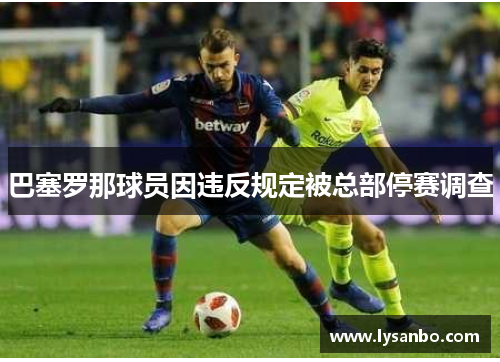 巴塞罗那球员因违反规定被总部停赛调查